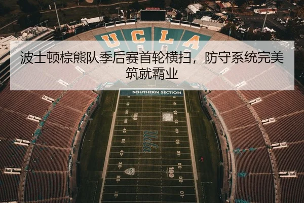 波士顿棕熊队季后赛首轮横扫，防守系统完美筑就霸业