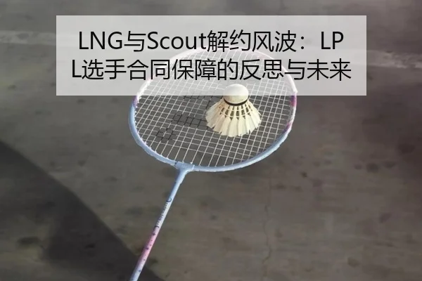 LNG与Scout解约风波：LPL选手合同保障的反思与未来